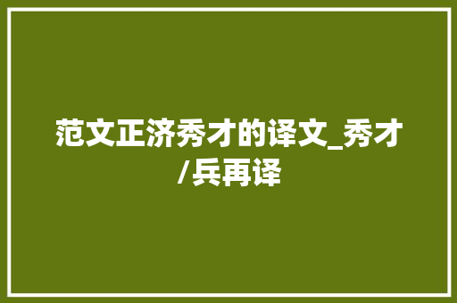 范文正济秀才的译文_秀才/兵再译