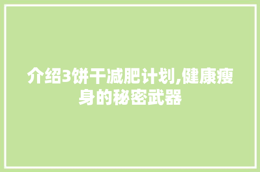 介绍3饼干减肥计划,健康瘦身的秘密武器