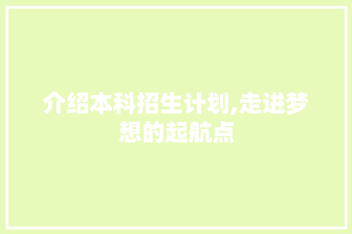 介绍本科招生计划,走进梦想的起航点