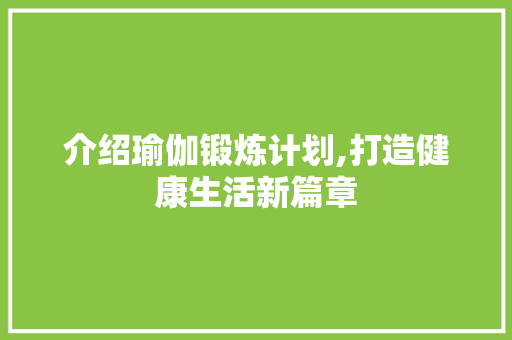 介绍瑜伽锻炼计划,打造健康生活新篇章