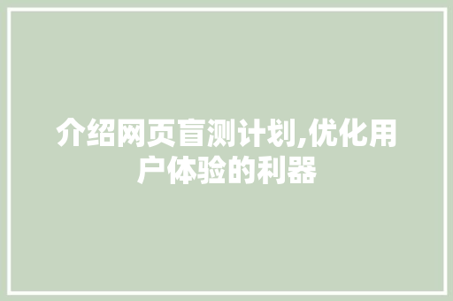 介绍网页盲测计划,优化用户体验的利器