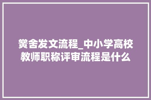 黉舍发文流程_中小学高校教师职称评审流程是什么