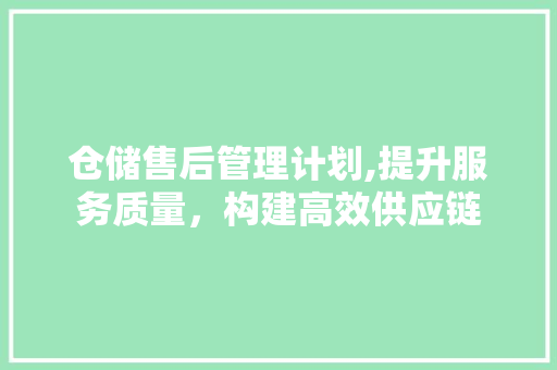 仓储售后管理计划,提升服务质量，构建高效供应链