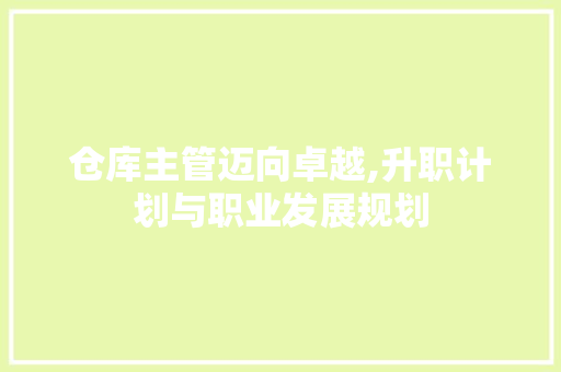 仓库主管迈向卓越,升职计划与职业发展规划