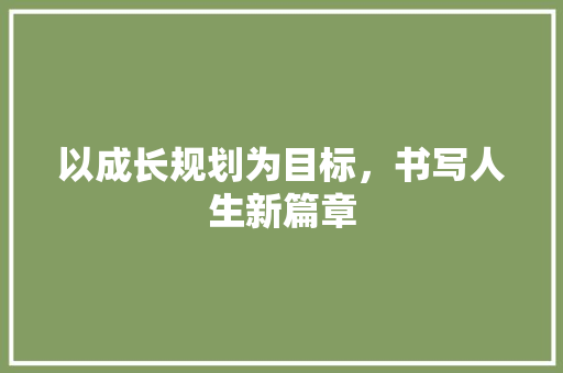 以成长规划为目标，书写人生新篇章