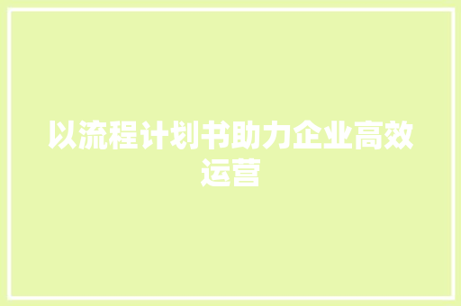 以流程计划书助力企业高效运营