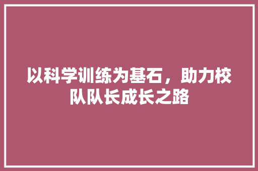 以科学训练为基石，助力校队队长成长之路