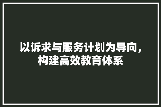 以诉求与服务计划为导向，构建高效教育体系