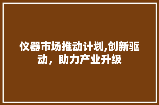 仪器市场推动计划,创新驱动，助力产业升级