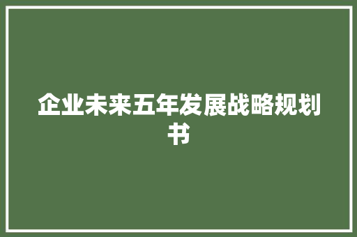 企业未来五年发展战略规划书 学术范文