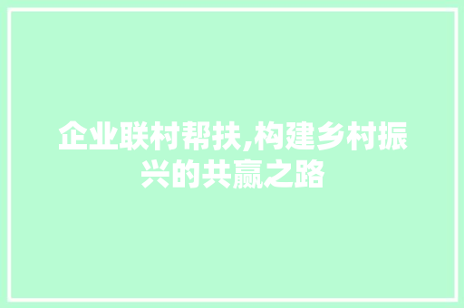 企业联村帮扶,构建乡村振兴的共赢之路