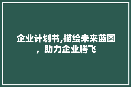 企业计划书,描绘未来蓝图，助力企业腾飞 求职信范文