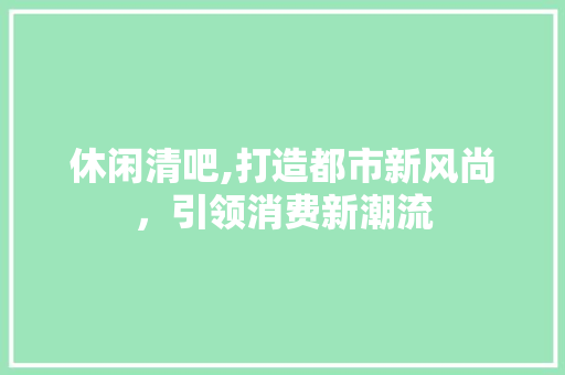 休闲清吧,打造都市新风尚，引领消费新潮流