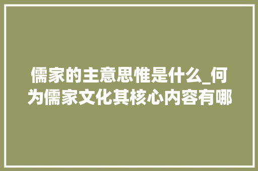 儒家的主意思惟是什么_何为儒家文化其核心内容有哪些