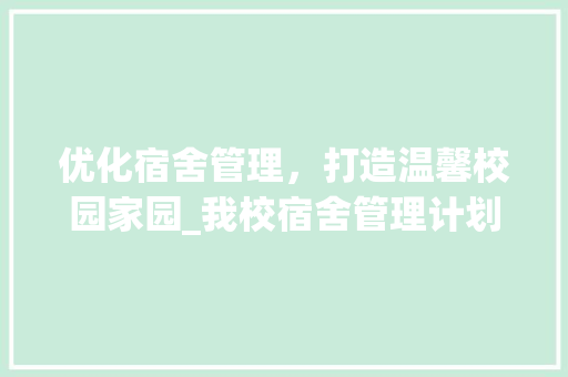 优化宿舍管理，打造温馨校园家园_我校宿舍管理计划解读