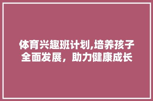 体育兴趣班计划,培养孩子全面发展，助力健康成长