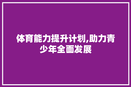 体育能力提升计划,助力青少年全面发展