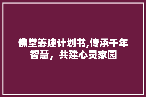 佛堂筹建计划书,传承千年智慧，共建心灵家园