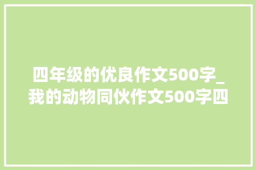 四年级的优良作文500字_我的动物同伙作文500字四年级写我的动物同伙的优秀作文 会议纪要范文