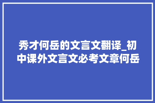 秀才何岳的文言文翻译_初中课外文言文必考文章何岳轶事