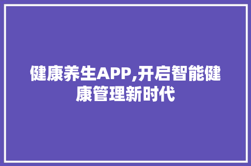 健康养生APP,开启智能健康管理新时代