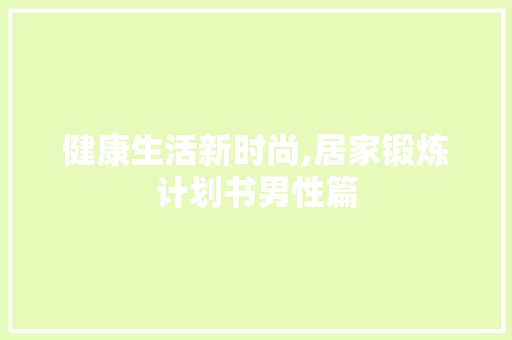 健康生活新时尚,居家锻炼计划书男性篇