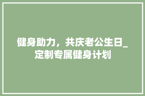 健身助力，共庆老公生日_定制专属健身计划