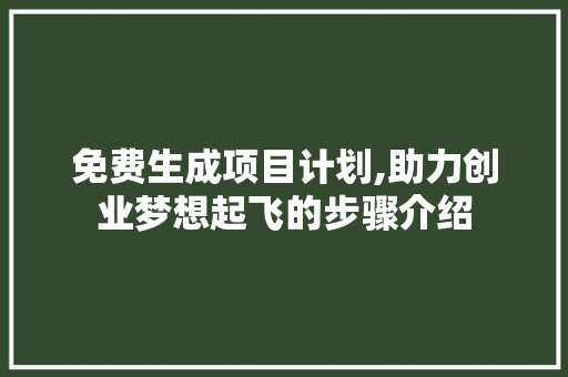 免费生成项目计划,助力创业梦想起飞的步骤介绍 商务邮件范文