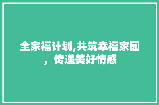 全家福计划,共筑幸福家园，传递美好情感