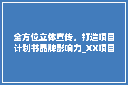 全方位立体宣传，打造项目计划书品牌影响力_XX项目计划书宣传步骤介绍