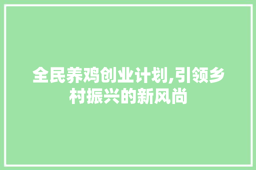 全民养鸡创业计划,引领乡村振兴的新风尚