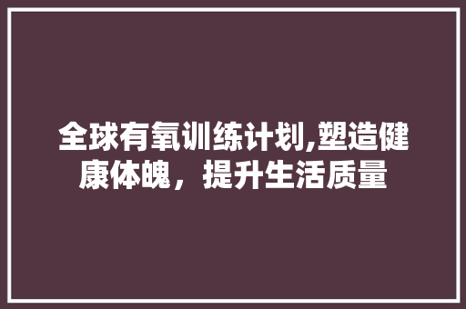 全球有氧训练计划,塑造健康体魄，提升生活质量