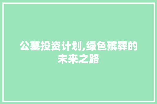 公墓投资计划,绿色殡葬的未来之路