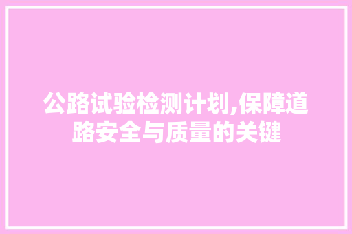 公路试验检测计划,保障道路安全与质量的关键