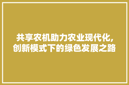 共享农机助力农业现代化,创新模式下的绿色发展之路