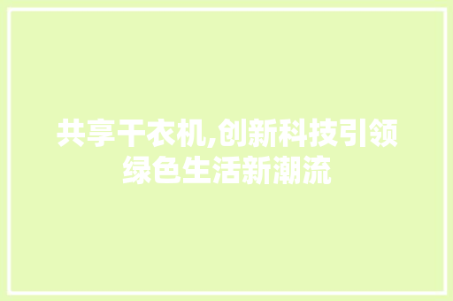 共享干衣机,创新科技引领绿色生活新潮流