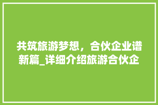 共筑旅游梦想，合伙企业谱新篇_详细介绍旅游合伙企业计划