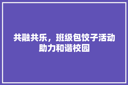 共融共乐，班级包饺子活动助力和谐校园