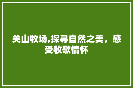 关山牧场,探寻自然之美，感受牧歌情怀