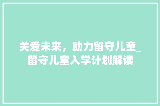 关爱未来，助力留守儿童_留守儿童入学计划解读