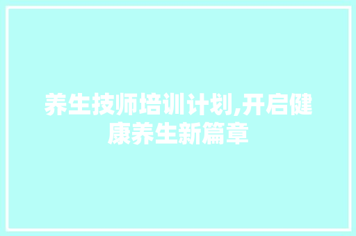 养生技师培训计划,开启健康养生新篇章