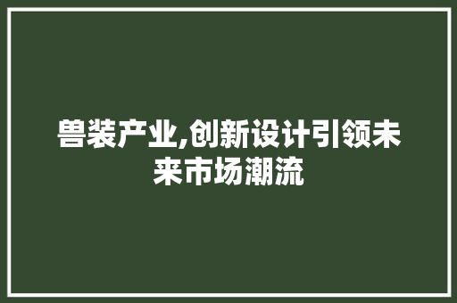 兽装产业,创新设计引领未来市场潮流