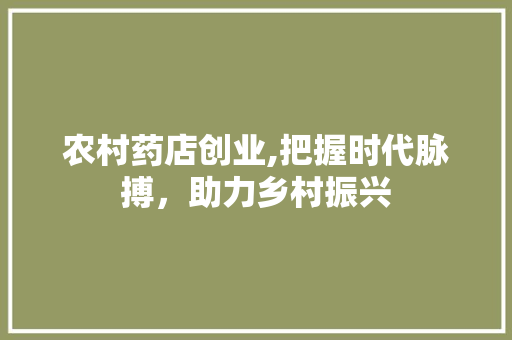 农村药店创业,把握时代脉搏，助力乡村振兴