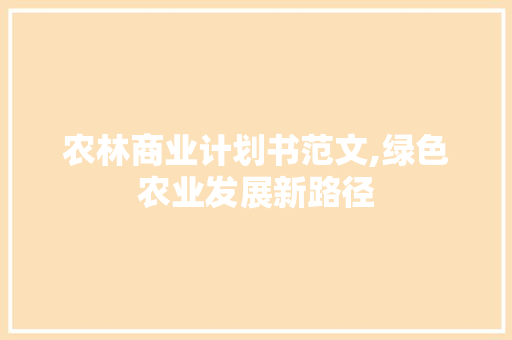 农林商业计划书范文,绿色农业发展新路径 书信范文