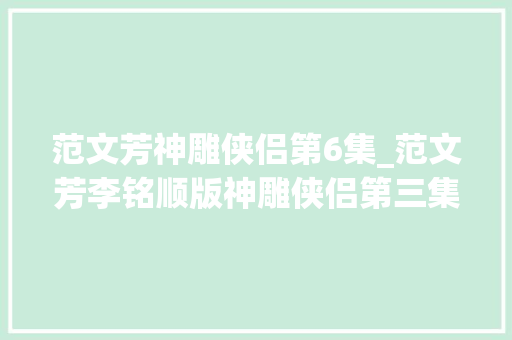 范文芳神雕侠侣第6集_范文芳李铭顺版神雕侠侣第三集杨过与杨康的爱恨情仇