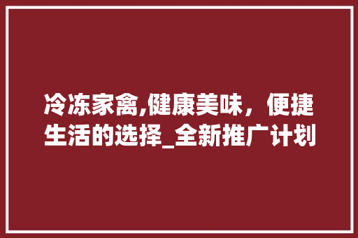 冷冻家禽,健康美味，便捷生活的选择_全新推广计划解读