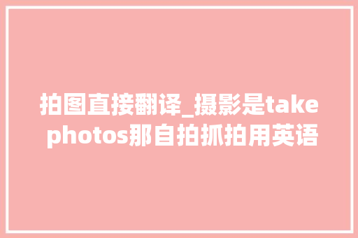 拍图直接翻译_摄影是take photos那自拍抓拍用英语怎么说