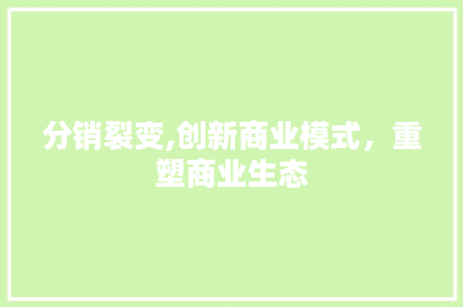 分销裂变,创新商业模式，重塑商业生态