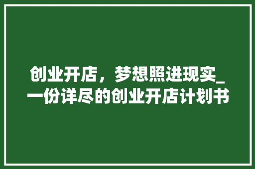 创业开店，梦想照进现实_一份详尽的创业开店计划书解读