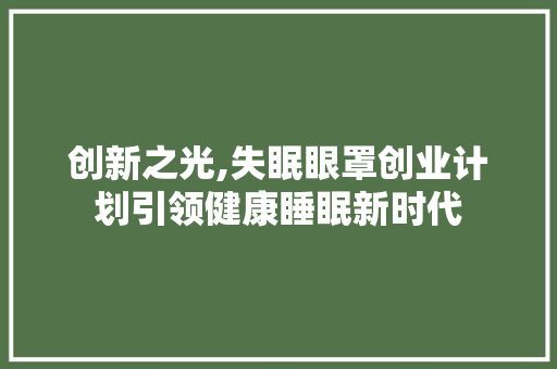 创新之光,失眠眼罩创业计划引领健康睡眠新时代